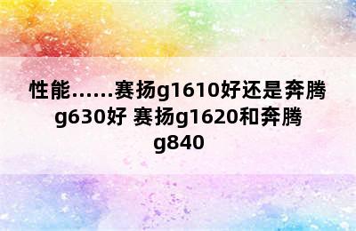 性能……赛扬g1610好还是奔腾g630好 赛扬g1620和奔腾g840